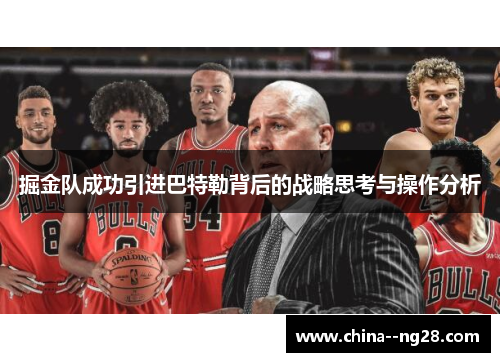 掘金队成功引进巴特勒背后的战略思考与操作分析