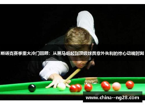 斯诺克赛季重大冷门回顾：从黑马崛起到顶级球员意外失利的惊心动魄时刻