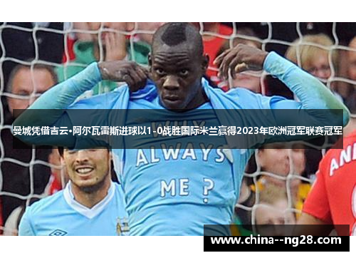 曼城凭借吉云·阿尔瓦雷斯进球以1-0战胜国际米兰赢得2023年欧洲冠军联赛冠军