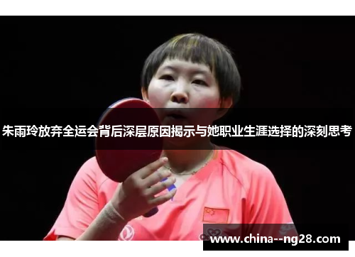 朱雨玲放弃全运会背后深层原因揭示与她职业生涯选择的深刻思考