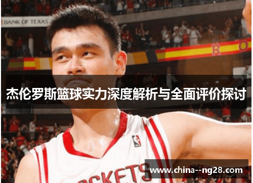 杰伦罗斯篮球实力深度解析与全面评价探讨 杰伦罗斯篮球实力深度解析与全面评价探讨