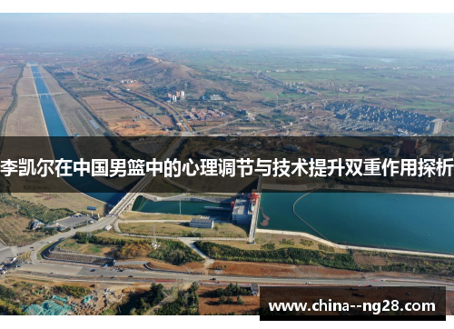李凯尔在中国男篮中的心理调节与技术提升双重作用探析 李凯尔在中国男篮中的心理调节与技术提升双重作用探析