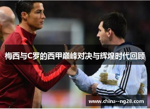 梅西与C罗的西甲巅峰对决与辉煌时代回顾