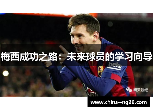 梅西成功之路:未来球员的学习向导 梅西成功之路:未来球员的学习向导