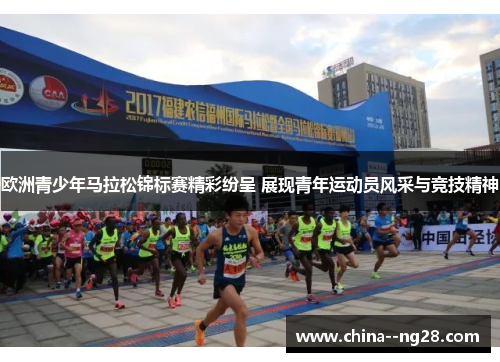 欧洲青少年马拉松锦标赛精彩纷呈 展现青年运动员风采与竞技精神