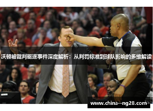 沃顿被裁判驱逐事件深度解析：从判罚标准到球队影响的多维解读