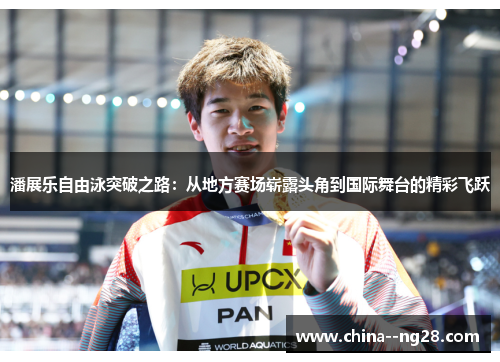 潘展乐自由泳突破之路：从地方赛场崭露头角到国际舞台的精彩飞跃