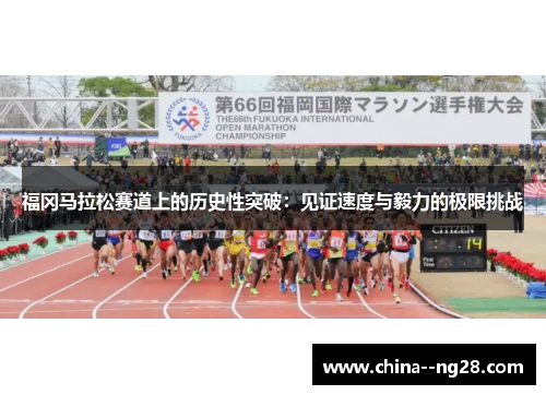 福冈马拉松赛道上的历史性突破:见证速度与毅力的极限挑战 福冈马拉松赛道上的历史性突破:见证速度与毅力的极限挑战