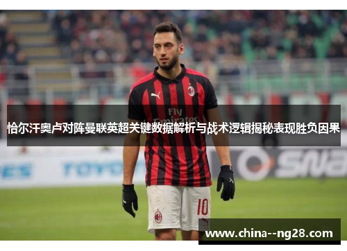 恰尔汗奥卢对阵曼联英超关键数据解析与战术逻辑揭秘表现胜负因果 恰尔汗奥卢对阵曼联英超关键数据解析与战术逻辑揭秘表现胜负因果