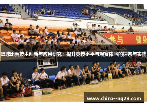 篮球比赛技术创新与应用研究:提升竞技水平与观赛体验的探索与实践 篮球比赛技术创新与应用研究:提升竞技水平与观赛体验的探索与实践