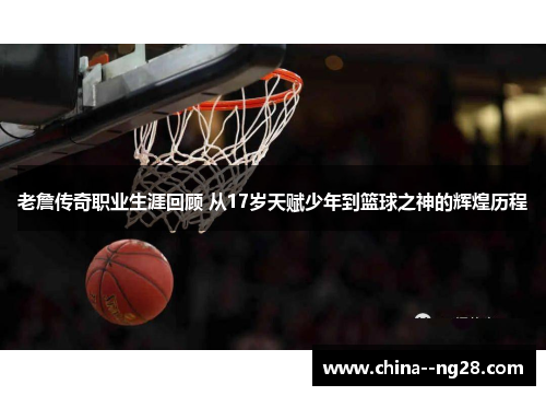 老詹传奇职业生涯回顾 从17岁天赋少年到篮球之神的辉煌历程