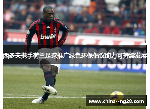 西多夫携手荷兰足球推广绿色环保倡议助力可持续发展