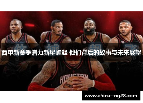 西甲新赛季潜力新星崛起 他们背后的故事与未来展望