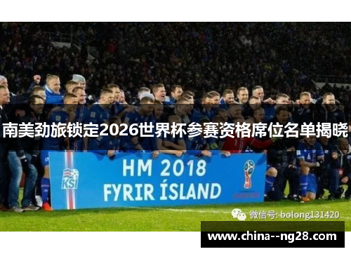 南美劲旅锁定2026世界杯参赛资格席位名单揭晓