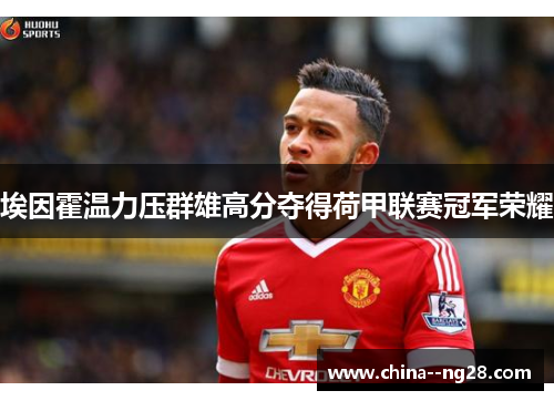 埃因霍温力压群雄高分夺得荷甲联赛冠军荣耀