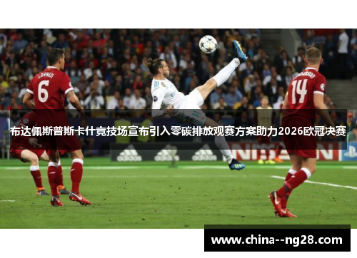 布达佩斯普斯卡什竞技场宣布引入零碳排放观赛方案助力2026欧冠决赛