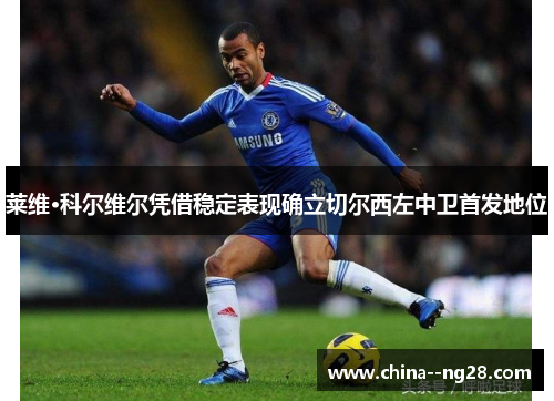 莱维·科尔维尔凭借稳定表现确立切尔西左中卫首发地位