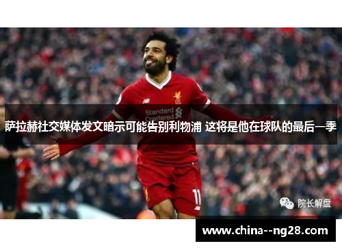 萨拉赫社交媒体发文暗示可能告别利物浦 这将是他在球队的最后一季