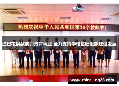 迪巴拉捐款助力教育事业 全力支持学校基础设施建设发展