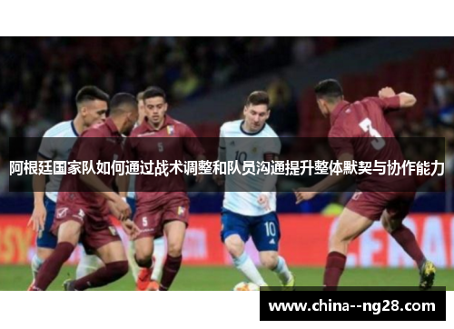 阿根廷国家队如何通过战术调整和队员沟通提升整体默契与协作能力