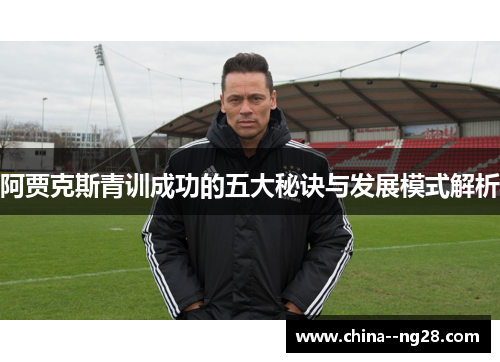 阿贾克斯青训成功的五大秘诀与发展模式解析