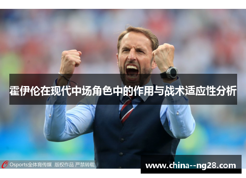 霍伊伦在现代中场角色中的作用与战术适应性分析