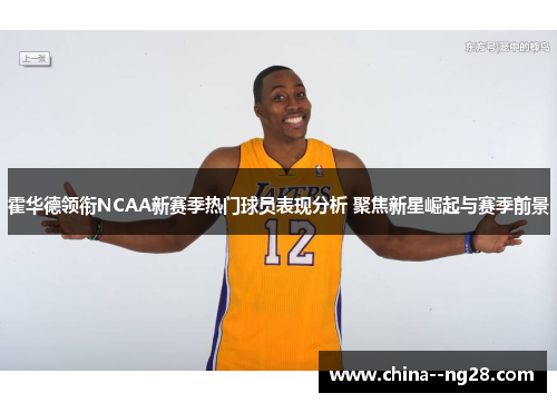 霍华德领衔NCAA新赛季热门球员表现分析 聚焦新星崛起与赛季前景