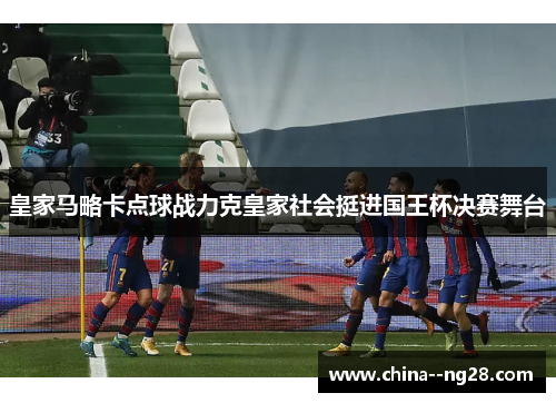 皇家马略卡点球战力克皇家社会挺进国王杯决赛舞台