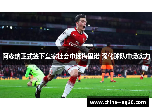 阿森纳正式签下皇家社会中场梅里诺 强化球队中场实力 阿森纳正式签下皇家社会中场梅里诺 强化球队中场实力