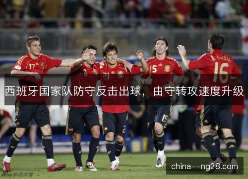 西班牙国家队防守反击出球，由守转攻速度升级
